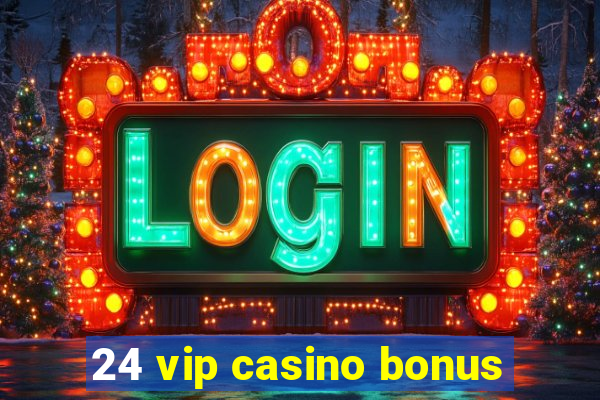 24 vip casino bonus