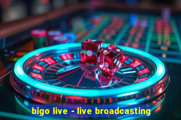 bigo live - live broadcasting