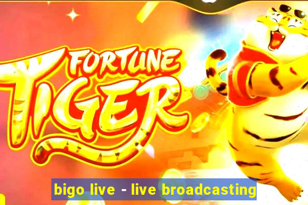 bigo live - live broadcasting