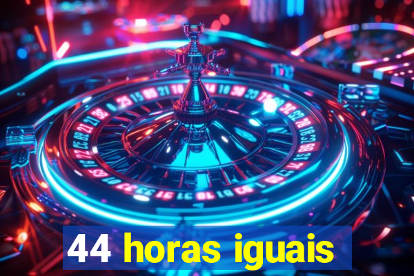 44 horas iguais