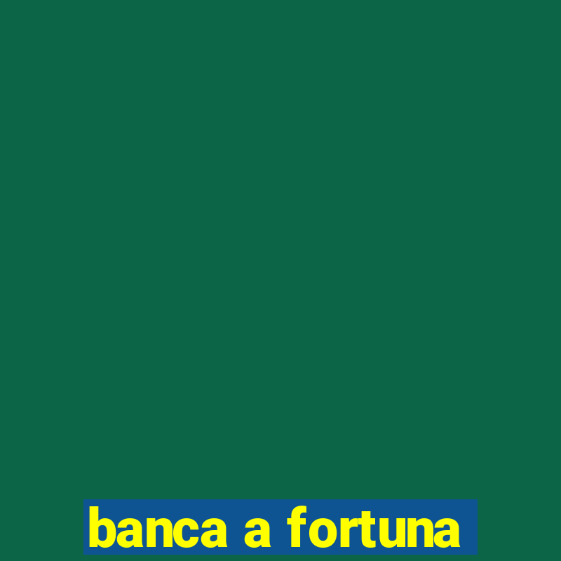 banca a fortuna