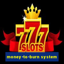 money-to-burn system