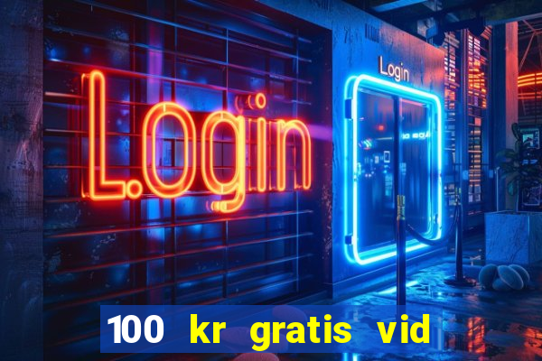 100 kr gratis vid registrering casino