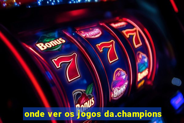 onde ver os jogos da.champions