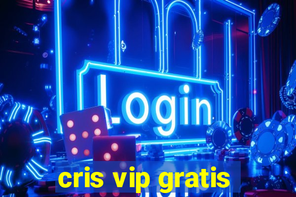 cris vip gratis