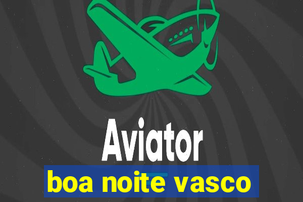 boa noite vasco