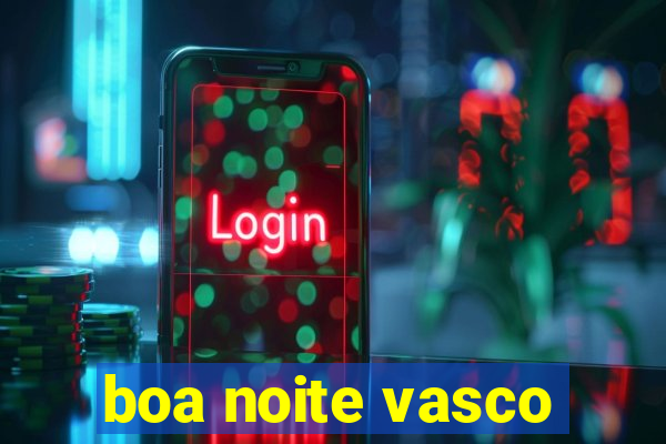 boa noite vasco