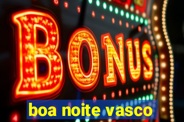 boa noite vasco