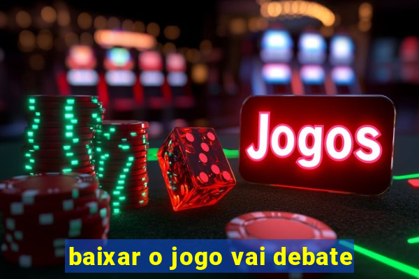 baixar o jogo vai debate