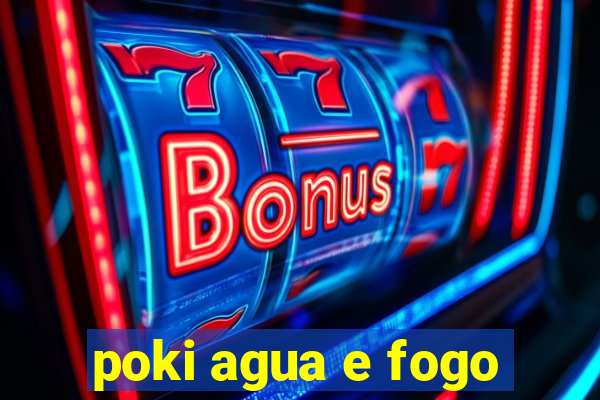 poki agua e fogo