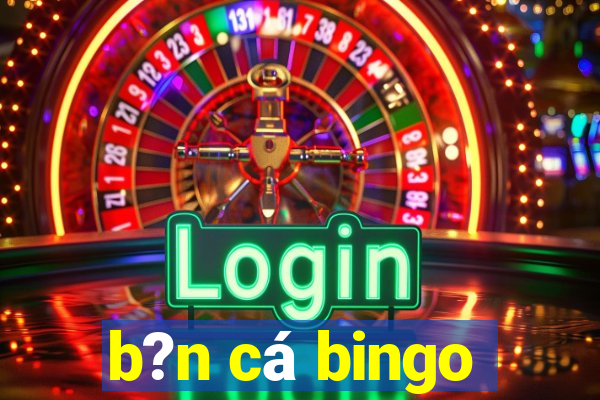 b?n cá bingo