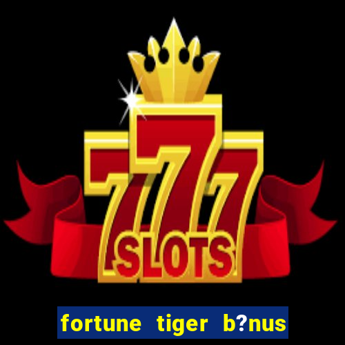 fortune tiger b?nus de cadastro