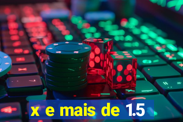 x e mais de 1.5