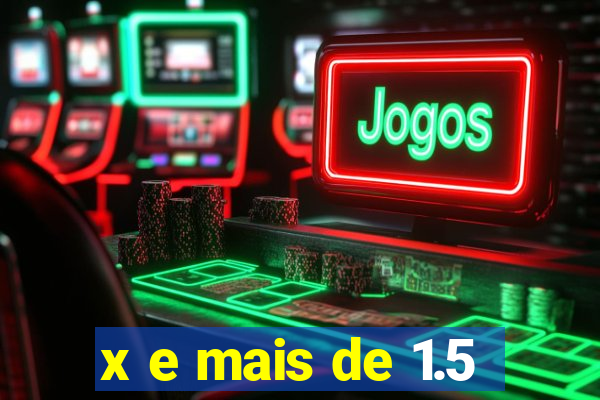 x e mais de 1.5