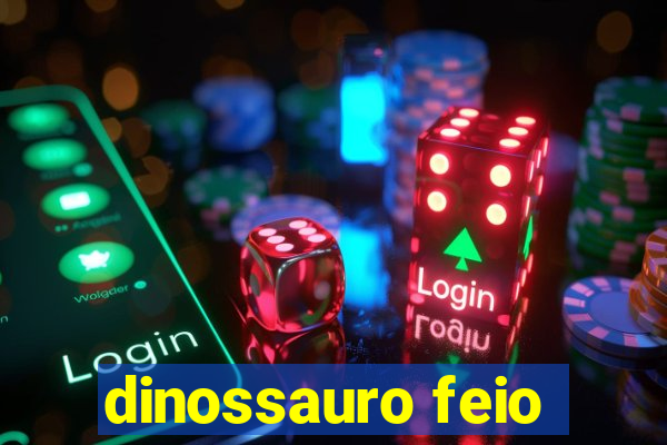 dinossauro feio