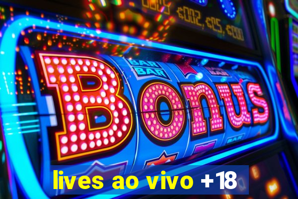 lives ao vivo +18