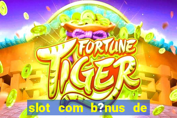 slot com b?nus de cadastro sem depósito