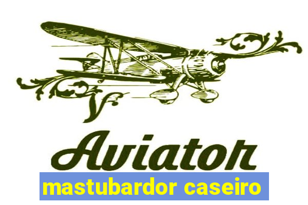 mastubardor caseiro