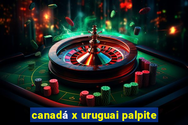 canadá x uruguai palpite