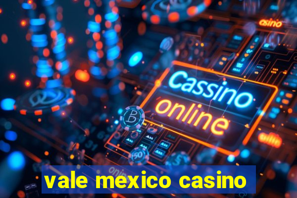 vale mexico casino