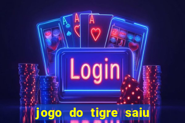 jogo do tigre saiu do ar