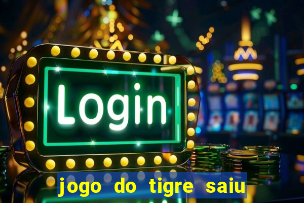 jogo do tigre saiu do ar