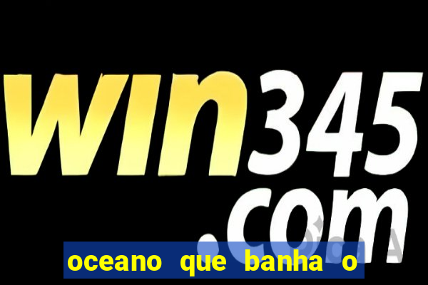 oceano que banha o litoral brasileiro