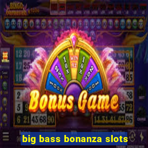 big bass bonanza slots