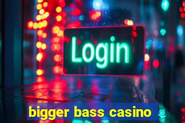 bigger bass casino