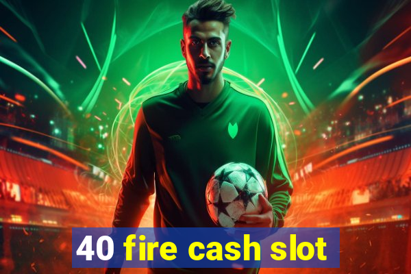 40 fire cash slot