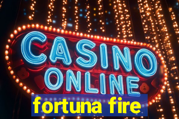 fortuna fire