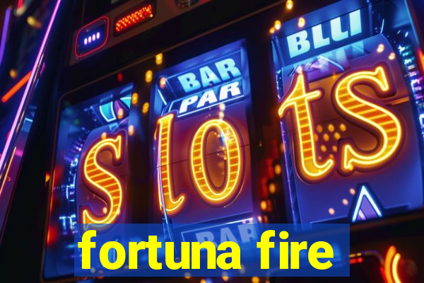 fortuna fire