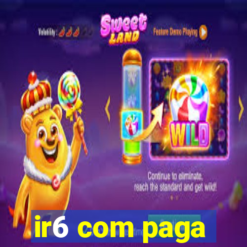 ir6 com paga