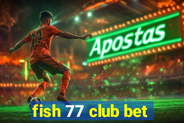 fish 77 club bet