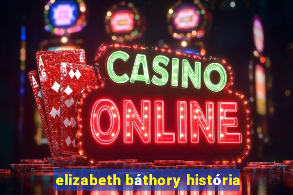 elizabeth báthory história