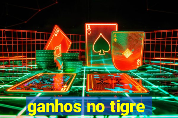 ganhos no tigre