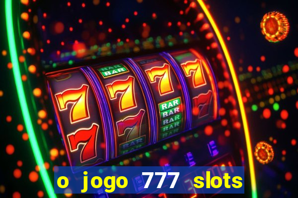 o jogo 777 slots paga mesmo