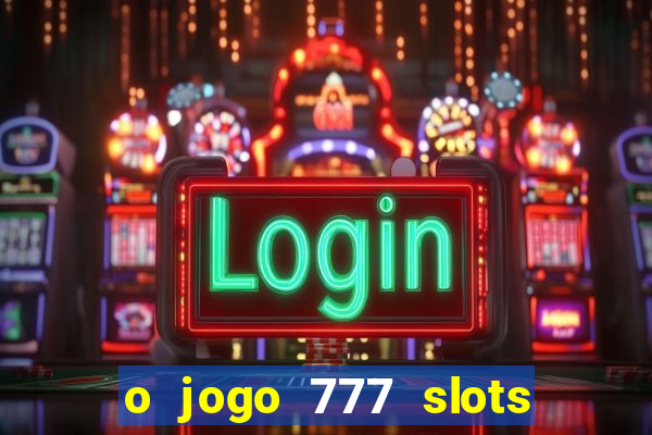 o jogo 777 slots paga mesmo