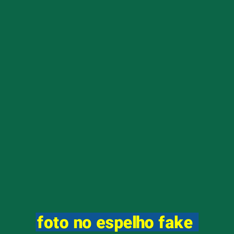 foto no espelho fake