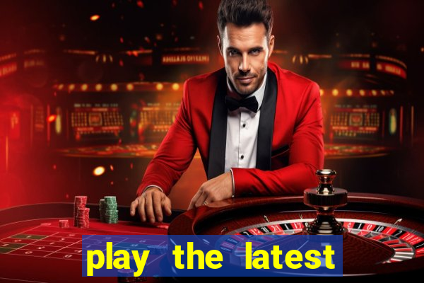 play the latest casino games and win big