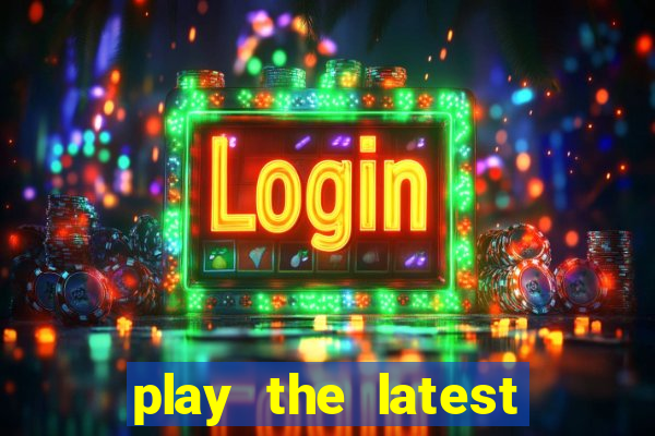 play the latest casino games and win big