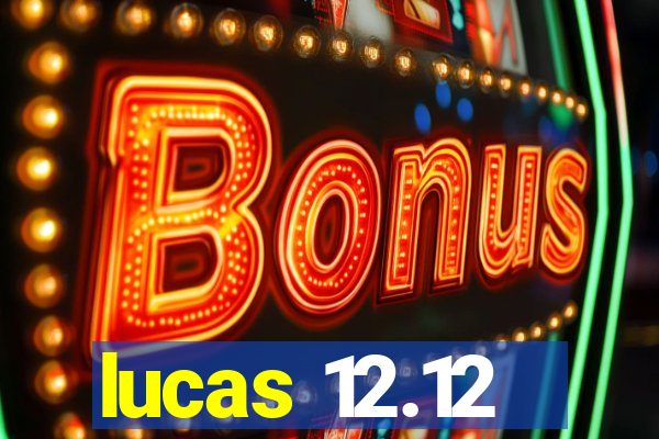 lucas 12.12