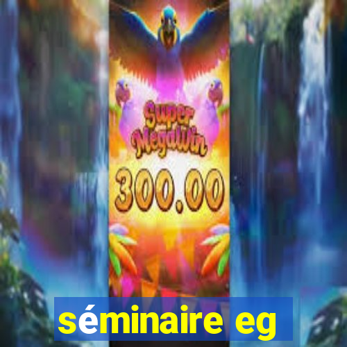 séminaire eg