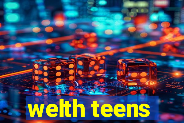 welth teens