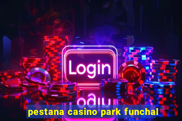 pestana casino park funchal