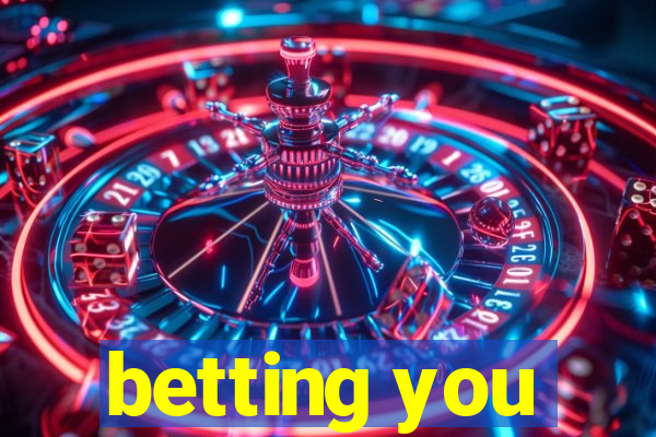 betting you