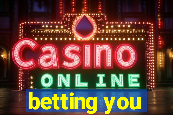 betting you