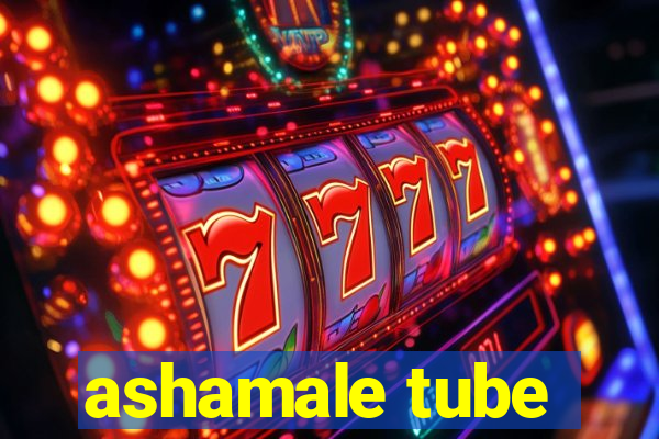 ashamale tube