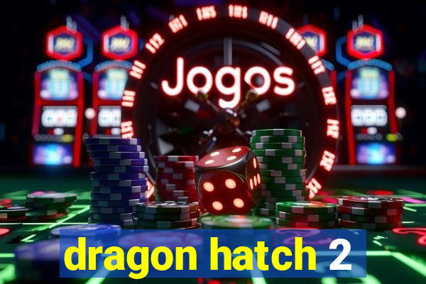 dragon hatch 2