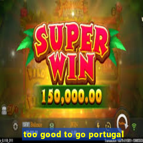 too good to go portugal